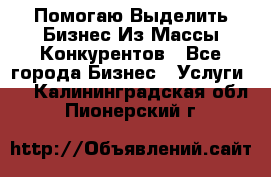  Помогаю Выделить Бизнес Из Массы Конкурентов - Все города Бизнес » Услуги   . Калининградская обл.,Пионерский г.